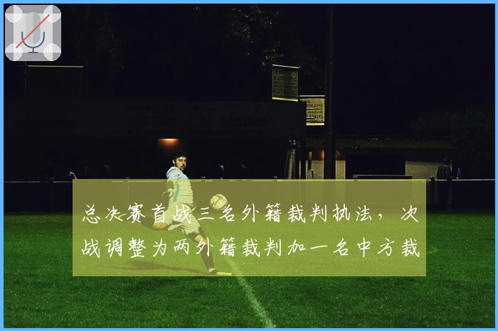 总决赛首战三名外籍裁判执法，次战调整为两外籍裁判加一名中方裁判